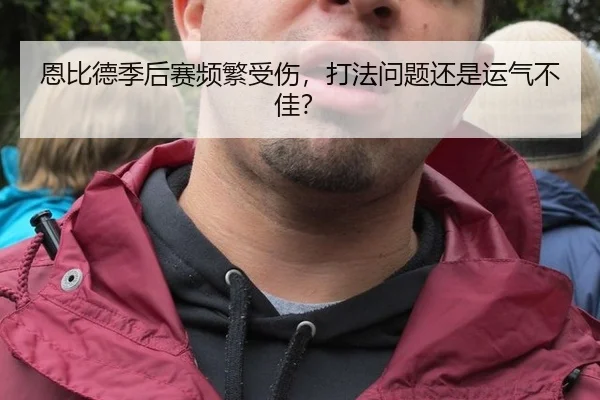 恩比德季后赛频繁受伤，打法问题还是运气不佳？